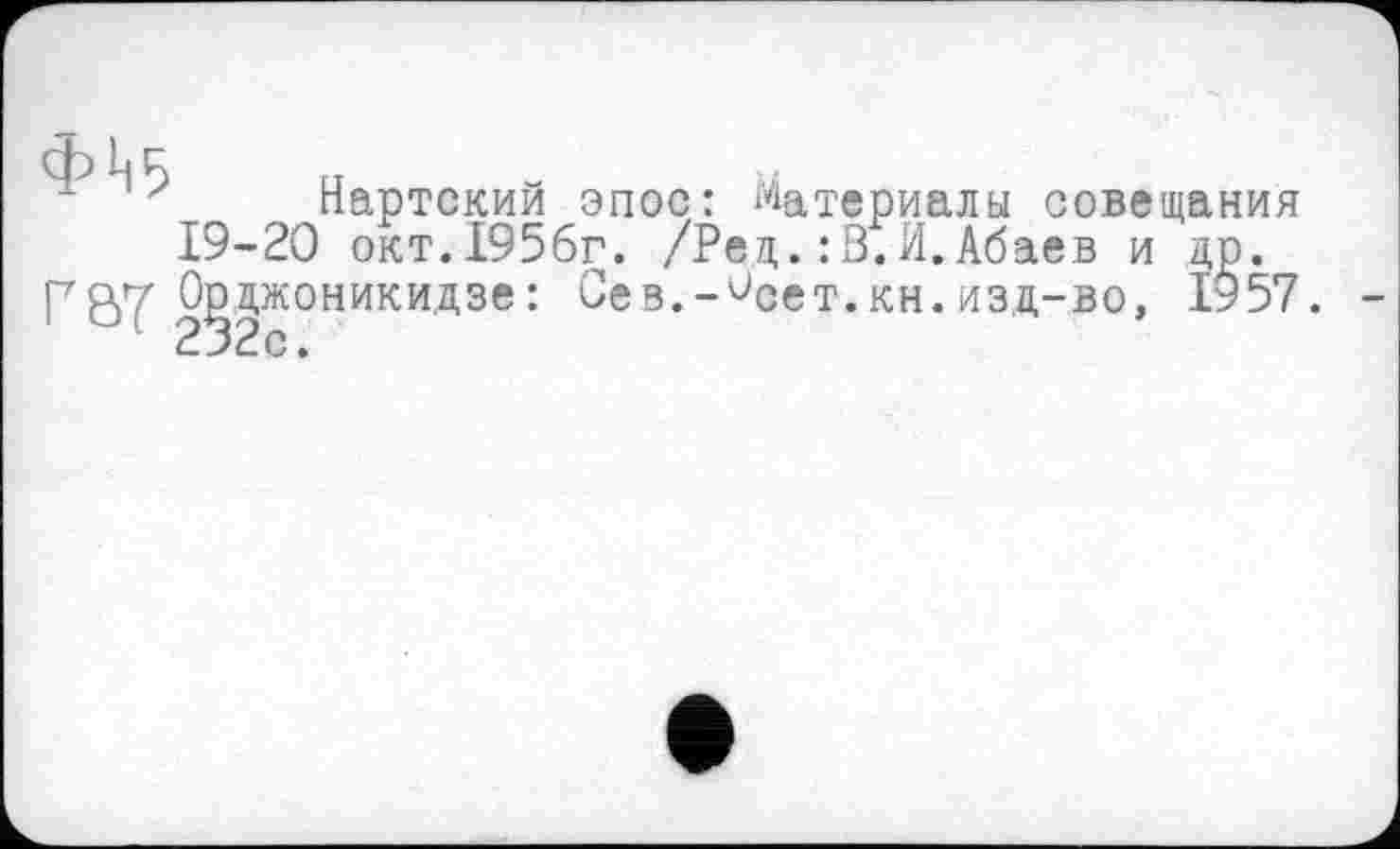 ﻿Нартский эпос: Материалы совещания 19-20 окт.1956г. /Рец.:ß.И.Абаев и др. pay Орджоникидзе: Сев.-^сет.кн.изд-во, 1957